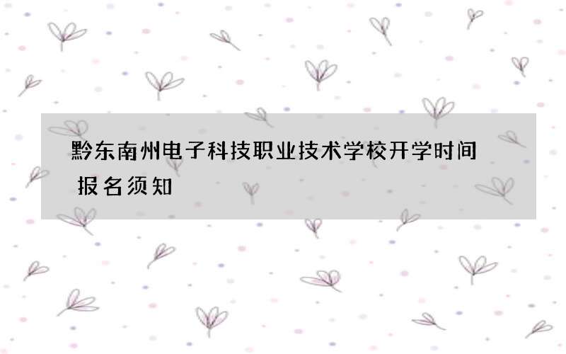 黔东南州电子科技职业技术学校开学时间 报名须知